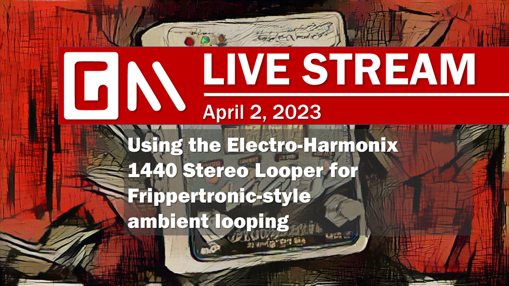 REPLAY: April 2, 2023 -- EHX 1440 Looper for Frippertronics-style Ambient Music